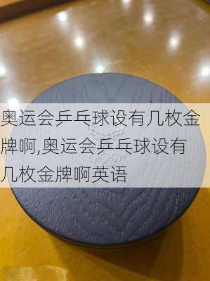 奥运会乒乓球设有几枚金牌啊,奥运会乒乓球设有几枚金牌啊英语