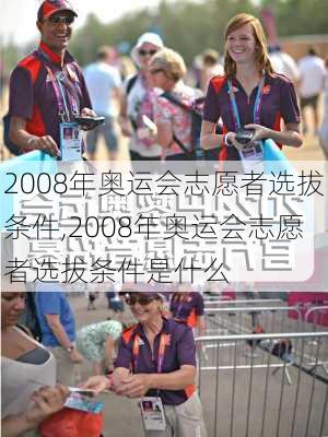 2008年奥运会志愿者选拔条件,2008年奥运会志愿者选拔条件是什么