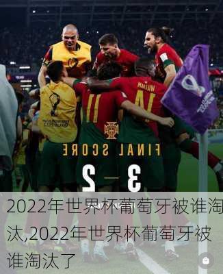 2022年世界杯葡萄牙被谁淘汰,2022年世界杯葡萄牙被谁淘汰了