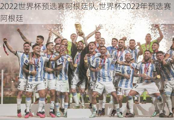 2022世界杯预选赛阿根廷队,世界杯2022年预选赛阿根廷