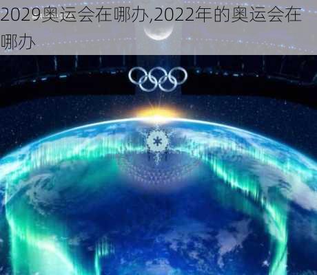 2029奥运会在哪办,2022年的奥运会在哪办