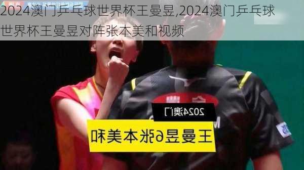 2024澳门乒乓球世界杯王曼昱,2024澳门乒乓球世界杯王曼昱对阵张本美和视频