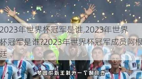 2023年世界杯冠军是谁,2023年世界杯冠军是谁?2023年世界杯冠军成员阿根廷