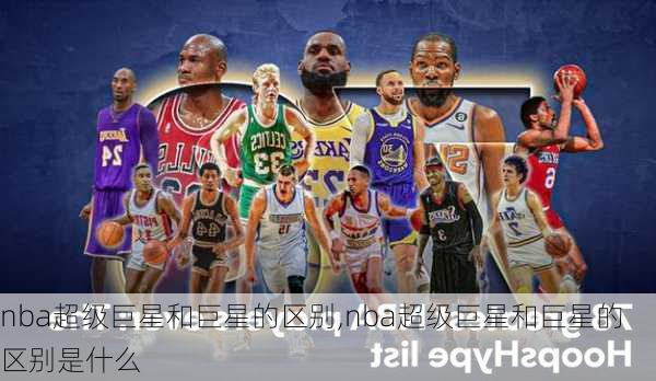 nba超级巨星和巨星的区别,nba超级巨星和巨星的区别是什么