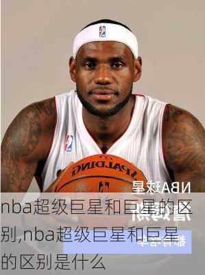 nba超级巨星和巨星的区别,nba超级巨星和巨星的区别是什么