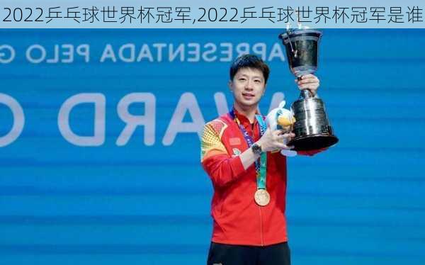 2022乒乓球世界杯冠军,2022乒乓球世界杯冠军是谁