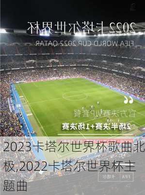 2023卡塔尔世界杯歌曲北极,2022卡塔尔世界杯主题曲