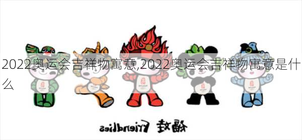 2022奥运会吉祥物寓意,2022奥运会吉祥物寓意是什么