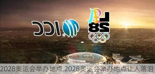 2028奥运会举办地点,2028奥运会举办地点让人落泪