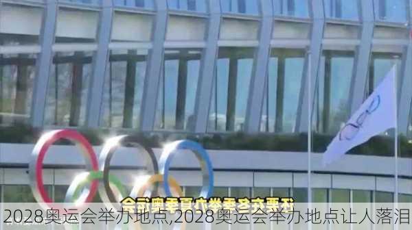 2028奥运会举办地点,2028奥运会举办地点让人落泪