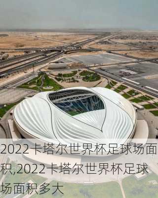 2022卡塔尔世界杯足球场面积,2022卡塔尔世界杯足球场面积多大