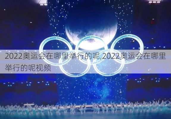 2022奥运会在哪里举行的呢,2022奥运会在哪里举行的呢视频