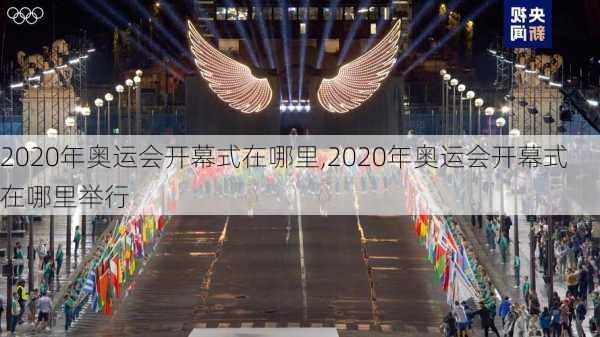 2020年奥运会开幕式在哪里,2020年奥运会开幕式在哪里举行