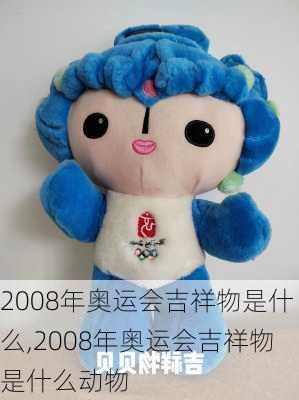 2008年奥运会吉祥物是什么,2008年奥运会吉祥物是什么动物