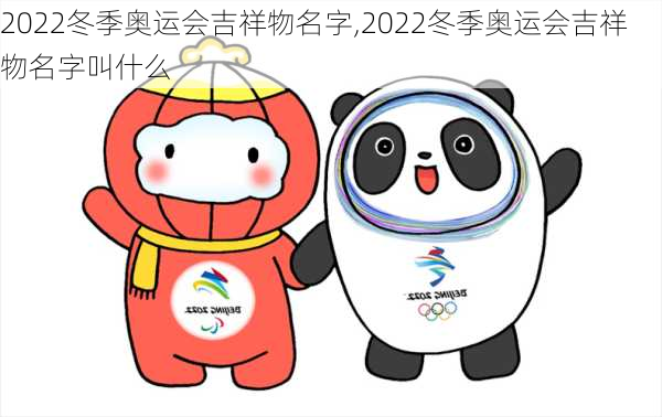 2022冬季奥运会吉祥物名字,2022冬季奥运会吉祥物名字叫什么