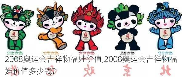 2008奥运会吉祥物福娃价值,2008奥运会吉祥物福娃价值多少钱?