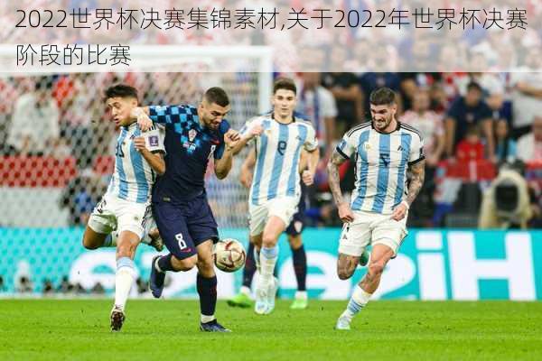 2022世界杯决赛集锦素材,关于2022年世界杯决赛阶段的比赛