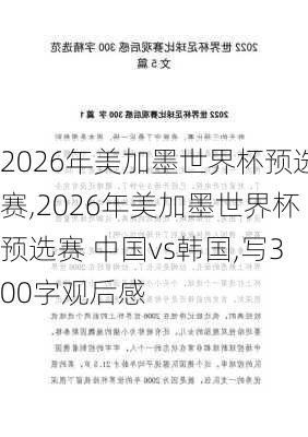 2026年美加墨世界杯预选赛,2026年美加墨世界杯预选赛 中国vs韩国,写300字观后感