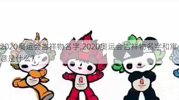 2020奥运会吉祥物名字,2020奥运会吉祥物名字和寓意是什么?