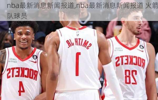 nba最新消息新闻报道,nba最新消息新闻报道 火箭队球员