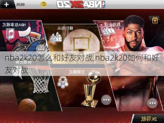 nba2k20怎么和好友对战,nba2k20如何和好友对战