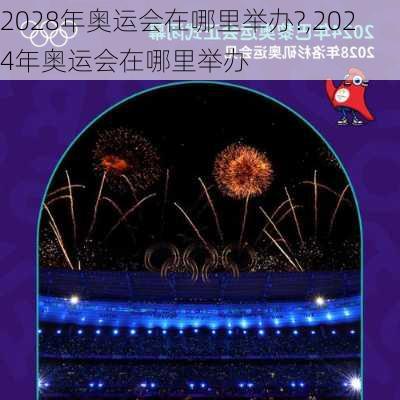 2028年奥运会在哪里举办?,2024年奥运会在哪里举办