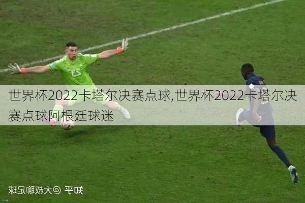 世界杯2022卡塔尔决赛点球,世界杯2022卡塔尔决赛点球阿根廷球迷