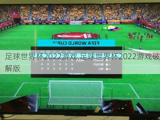 足球世界杯2022游戏,足球世界杯2022游戏破解版