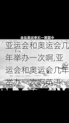 亚运会和奥运会几年举办一次啊,亚运会和奥运会几年举办一次啊英语