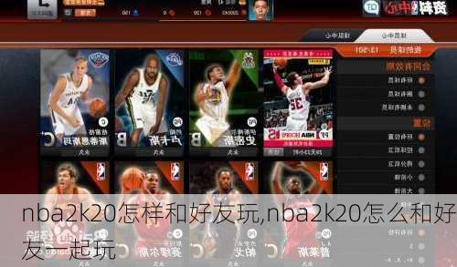 nba2k20怎样和好友玩,nba2k20怎么和好友一起玩