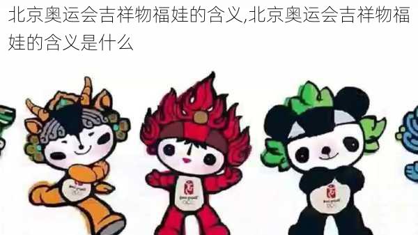 北京奥运会吉祥物福娃的含义,北京奥运会吉祥物福娃的含义是什么