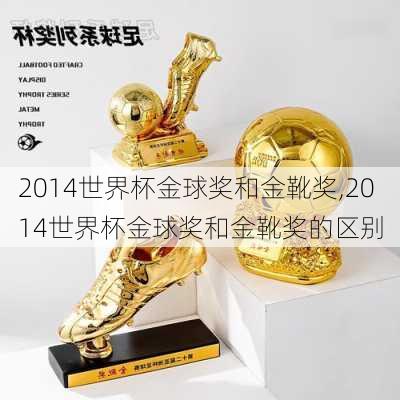 2014世界杯金球奖和金靴奖,2014世界杯金球奖和金靴奖的区别