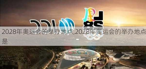 2028年奥运会的举办地点,2028年奥运会的举办地点是