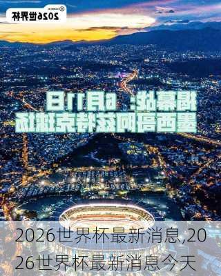 2026世界杯最新消息,2026世界杯最新消息今天