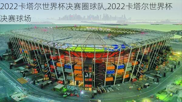 2022卡塔尔世界杯决赛圈球队,2022卡塔尔世界杯决赛球场