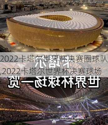 2022卡塔尔世界杯决赛圈球队,2022卡塔尔世界杯决赛球场