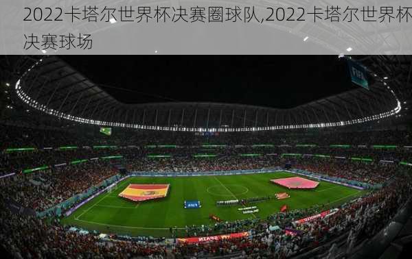 2022卡塔尔世界杯决赛圈球队,2022卡塔尔世界杯决赛球场