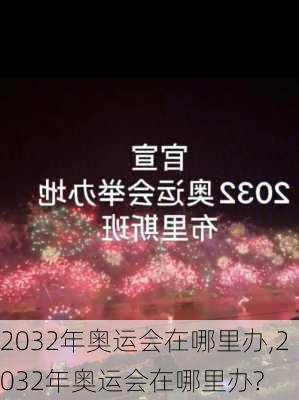 2032年奥运会在哪里办,2032年奥运会在哪里办?