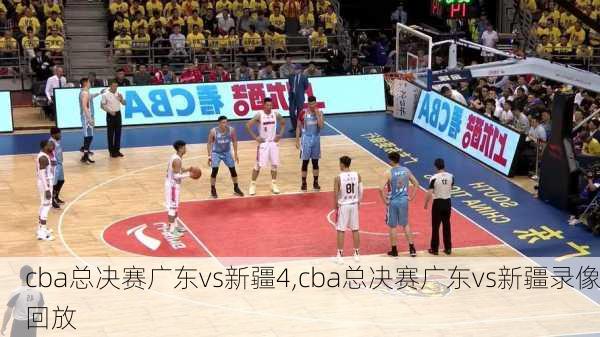 cba总决赛广东vs新疆4,cba总决赛广东vs新疆录像回放