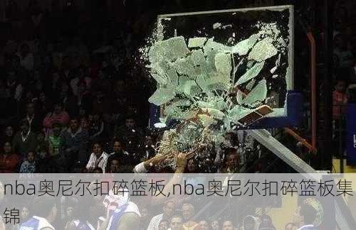 nba奥尼尔扣碎篮板,nba奥尼尔扣碎篮板集锦