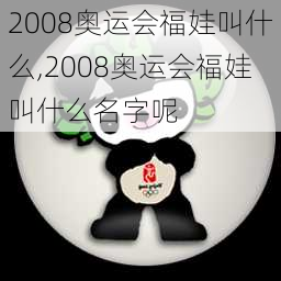 2008奥运会福娃叫什么,2008奥运会福娃叫什么名字呢