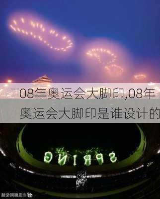 08年奥运会大脚印,08年奥运会大脚印是谁设计的