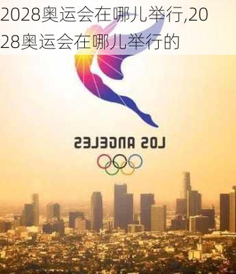 2028奥运会在哪儿举行,2028奥运会在哪儿举行的