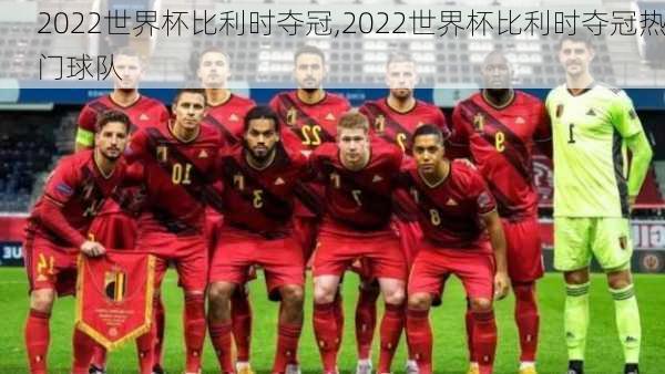 2022世界杯比利时夺冠,2022世界杯比利时夺冠热门球队