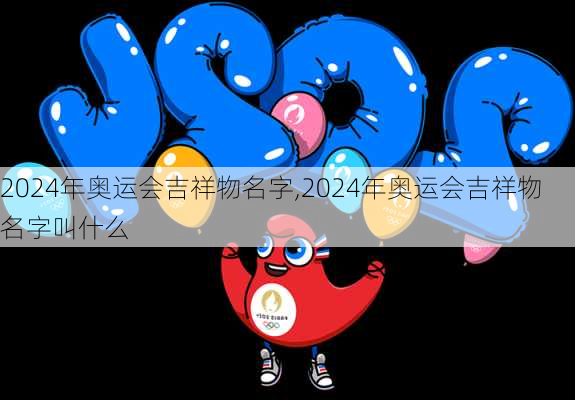 2024年奥运会吉祥物名字,2024年奥运会吉祥物名字叫什么