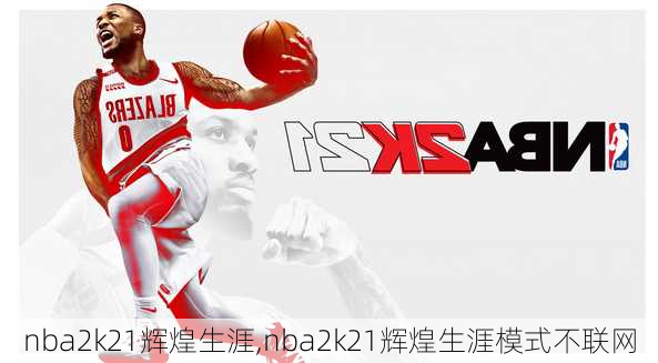 nba2k21辉煌生涯,nba2k21辉煌生涯模式不联网