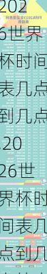 2026世界杯时间表几点到几点,2026世界杯时间表几点到几点结束