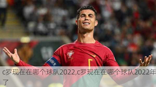 c罗现在在哪个球队2022,c罗现在在哪个球队2022年了