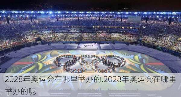 2028年奥运会在哪里举办的,2028年奥运会在哪里举办的呢