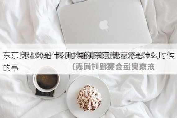 东京奥运会是什么时候的,东京奥运会是什么时候的事